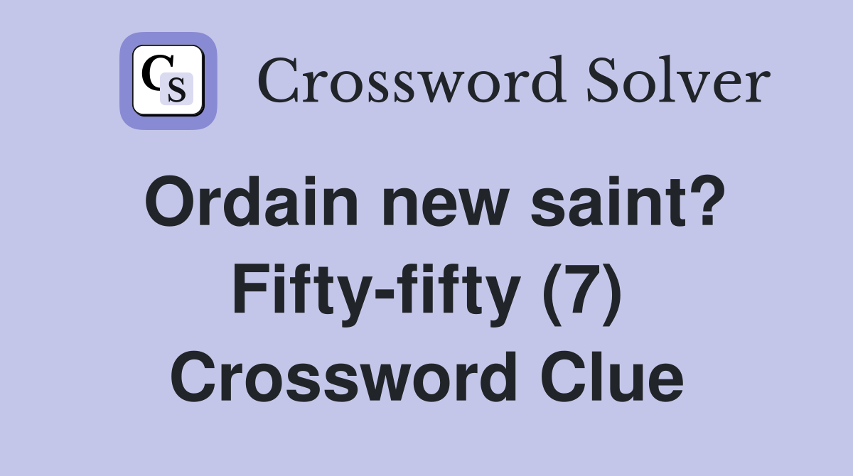 Ordain new saint? Fifty-fifty (7) Crossword Clue