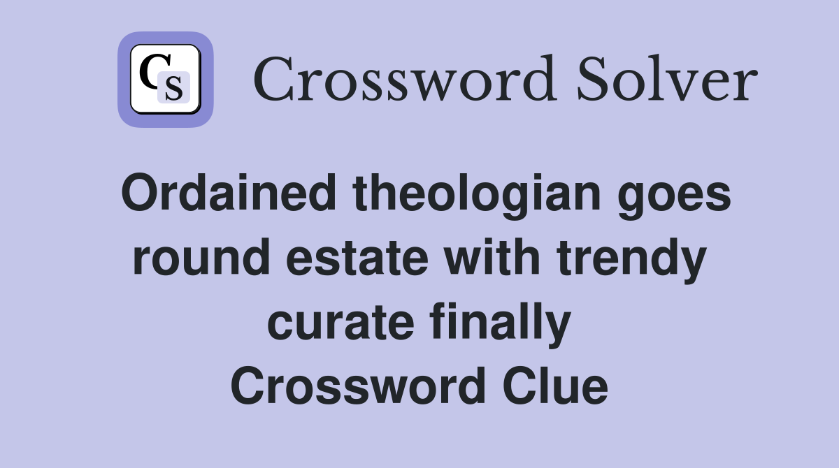 Ordained theologian goes round estate with trendy curate finally Crossword Clue