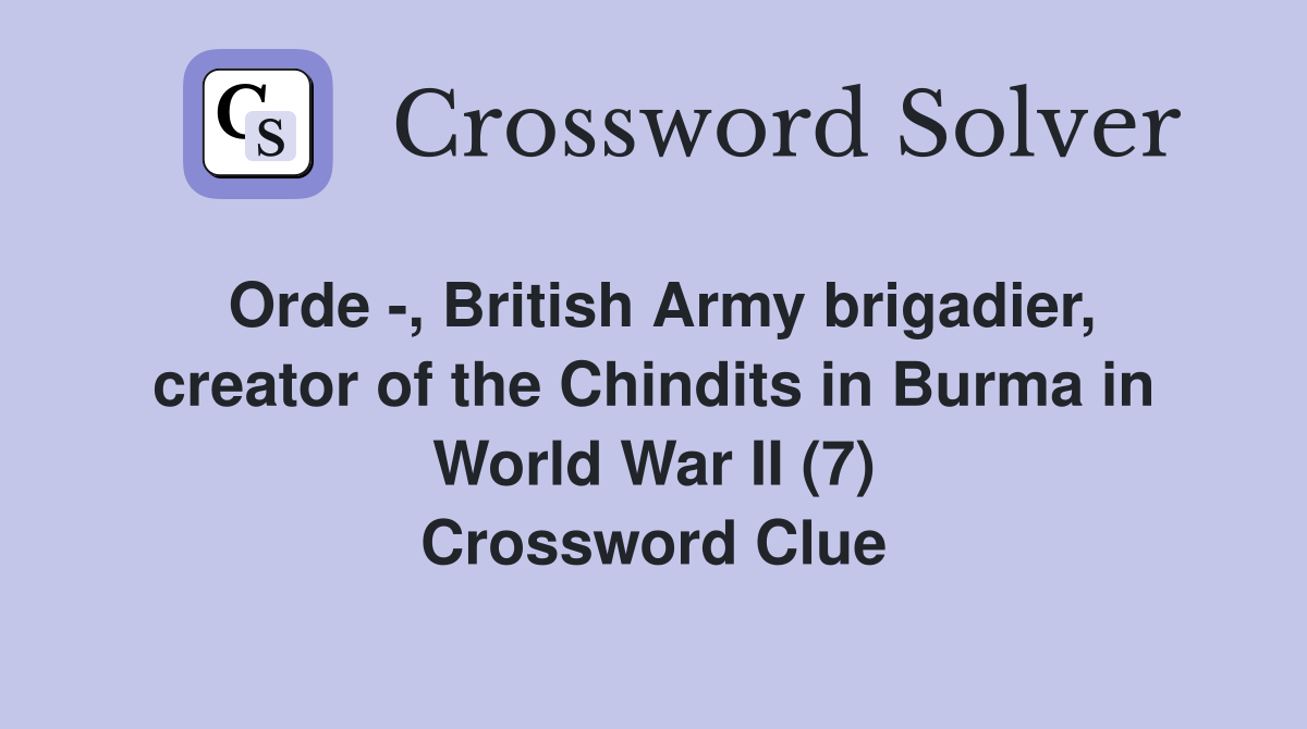 Orde -, British Army brigadier, creator of the Chindits in Burma in World War II (7) Crossword Clue