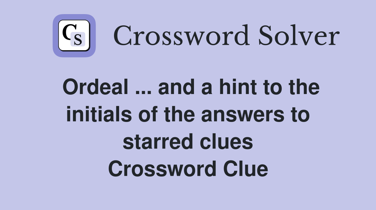 Ordeal ... and a hint to the initials of the answers to starred clues Crossword Clue