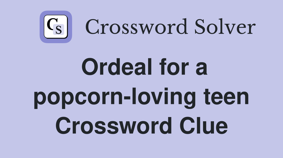 Ordeal for a popcorn-loving teen Crossword Clue