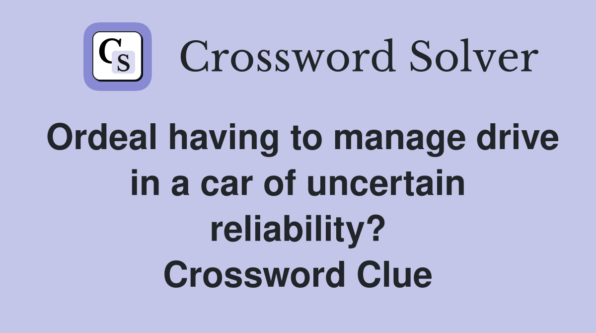 Ordeal having to manage drive in a car of uncertain reliability? Crossword Clue