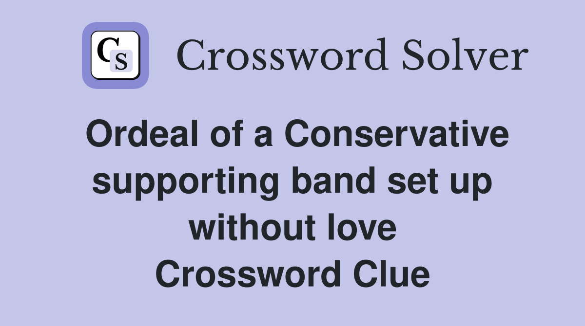 Ordeal of a Conservative supporting band set up without love Crossword Clue