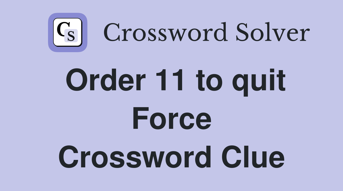Order 11 to quit Force Crossword Clue