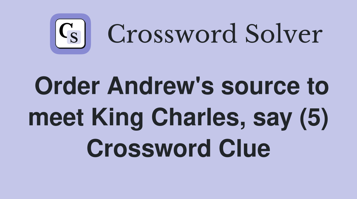 Order Andrew's source to meet King Charles, say (5) Crossword Clue