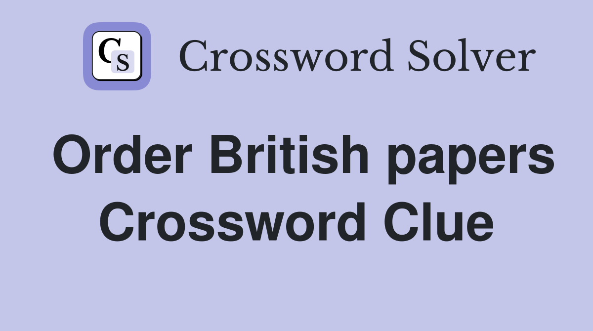 Order British papers Crossword Clue