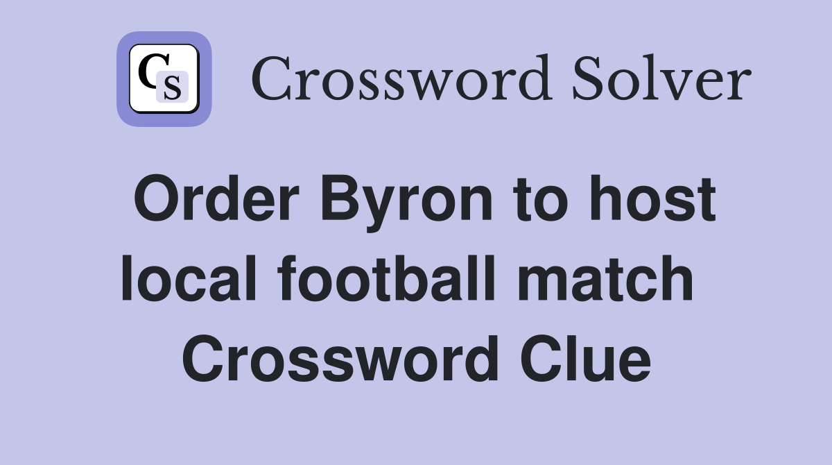 Order Byron to host local football match  Crossword Clue