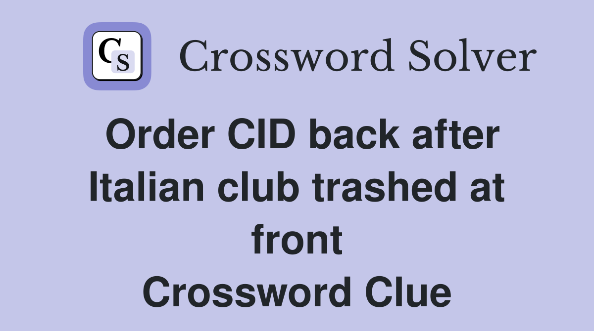 Order CID back after Italian club trashed at front Crossword Clue