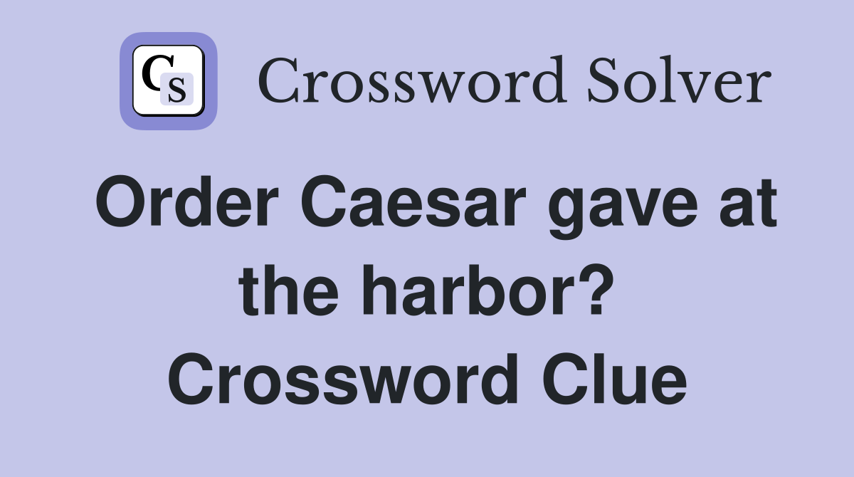 Order Caesar gave at the harbor? Crossword Clue