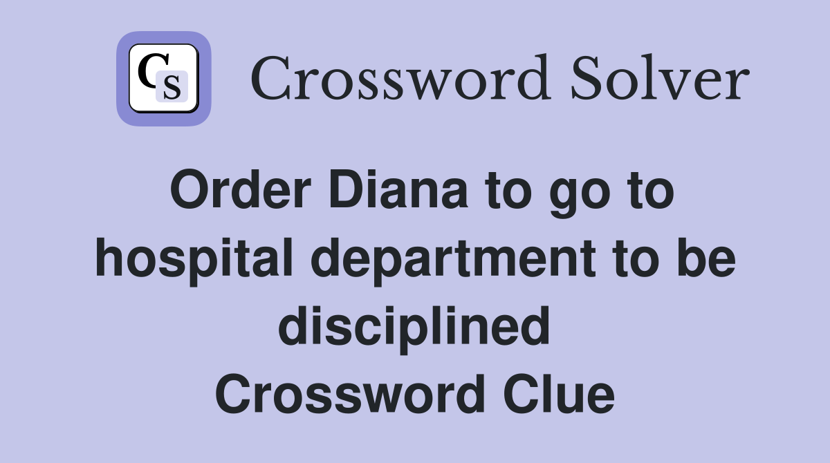 Order Diana to go to hospital department to be disciplined Crossword Clue