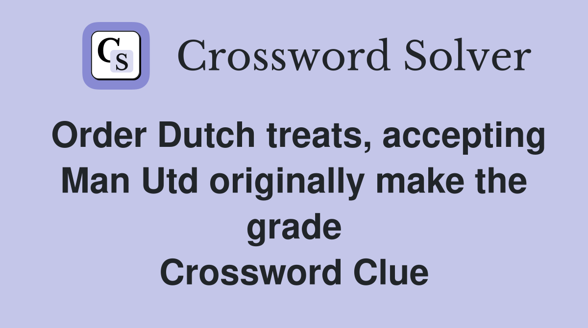 Order Dutch treats, accepting Man Utd originally make the grade Crossword Clue