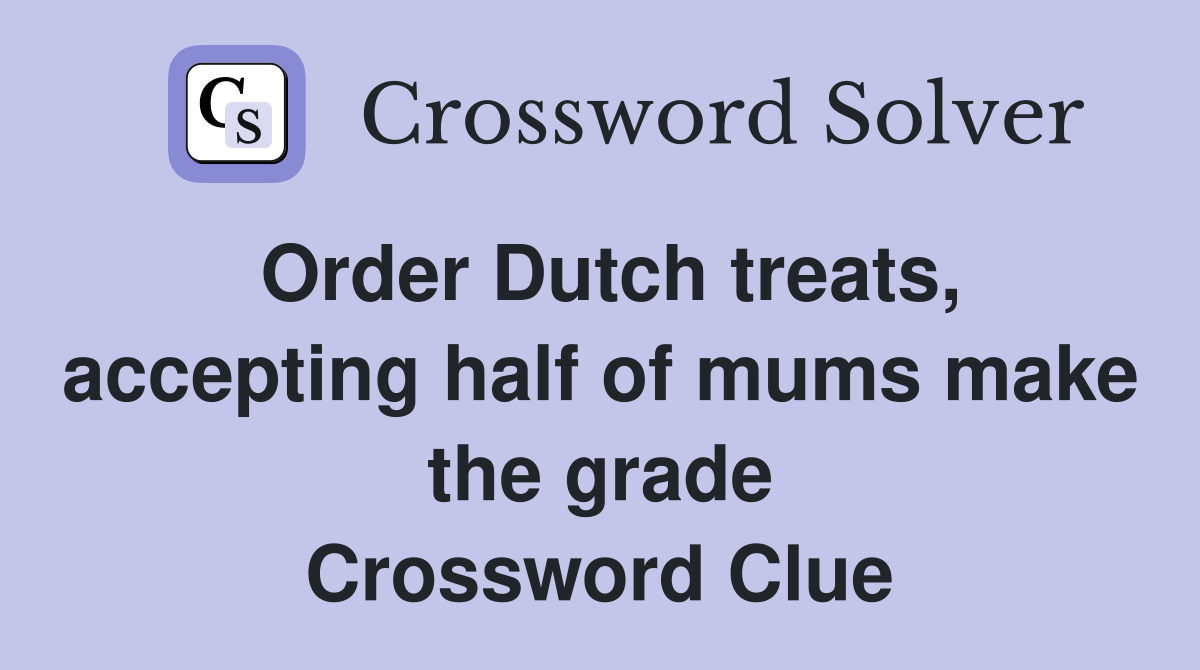 Order Dutch treats, accepting half of mums make the grade Crossword Clue