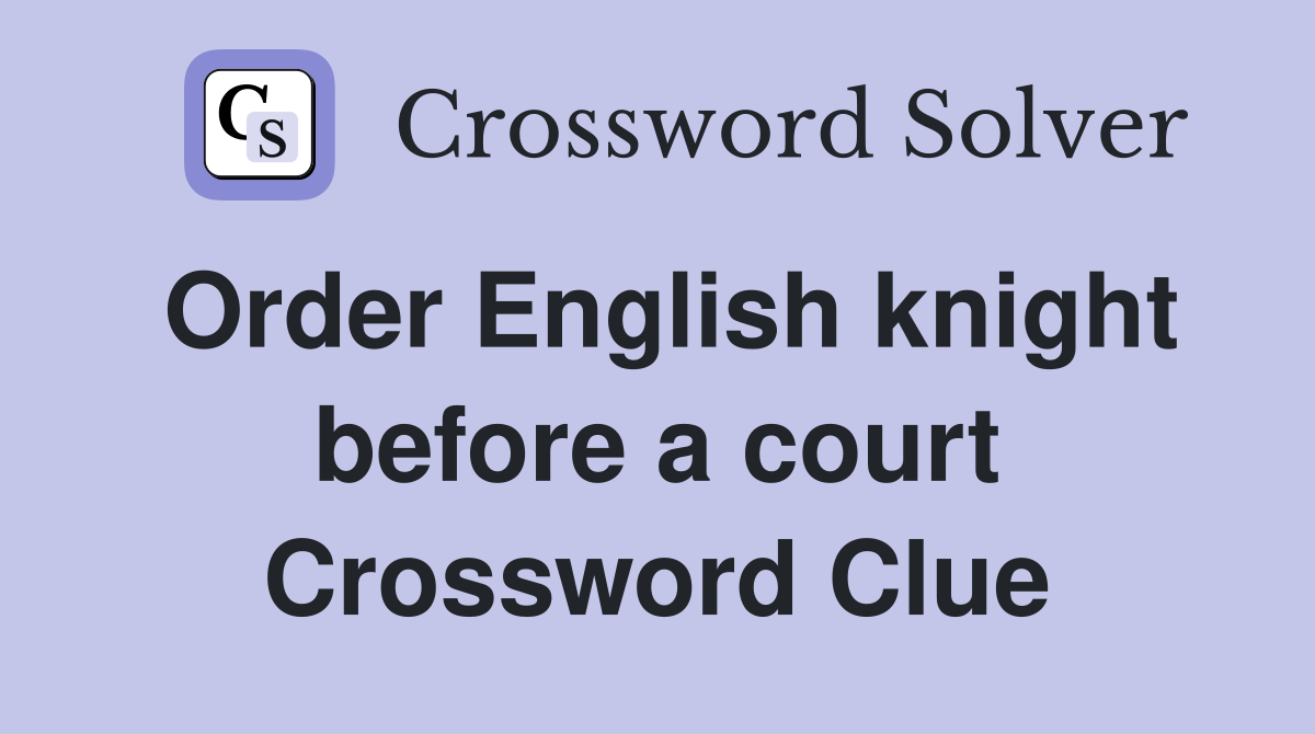 Order English knight before a court Crossword Clue