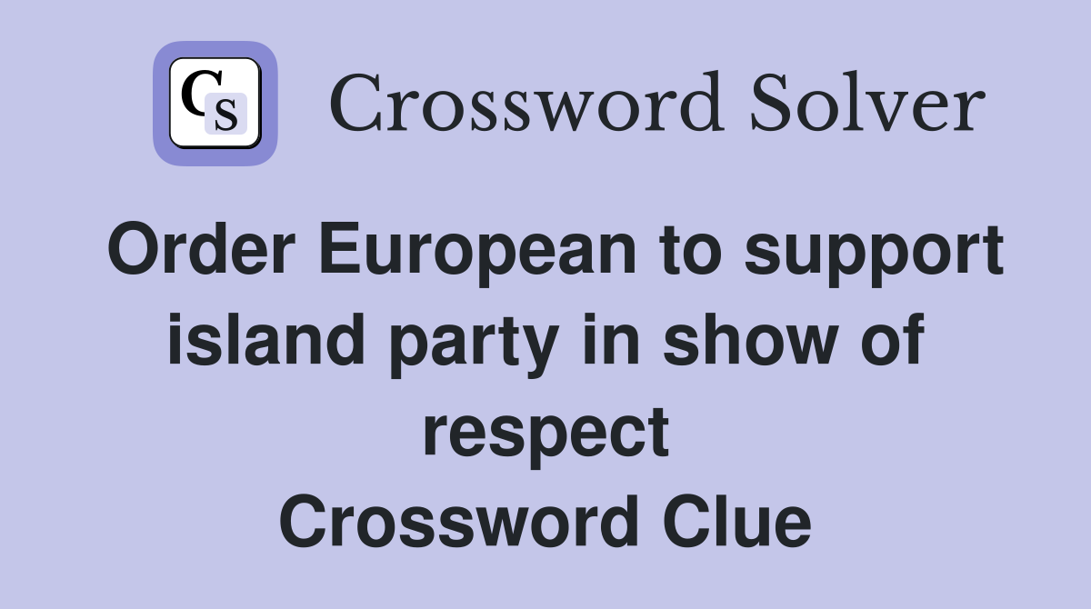 Order European to support island party in show of respect Crossword Clue