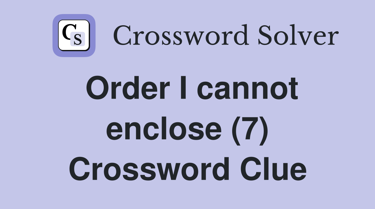 Order I cannot enclose (7) Crossword Clue