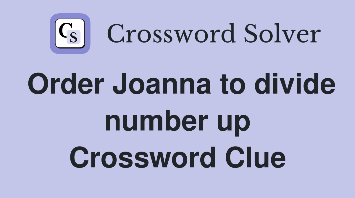Order Joanna to divide number up Crossword Clue