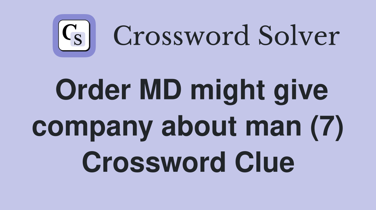 Order MD might give company about man (7) Crossword Clue