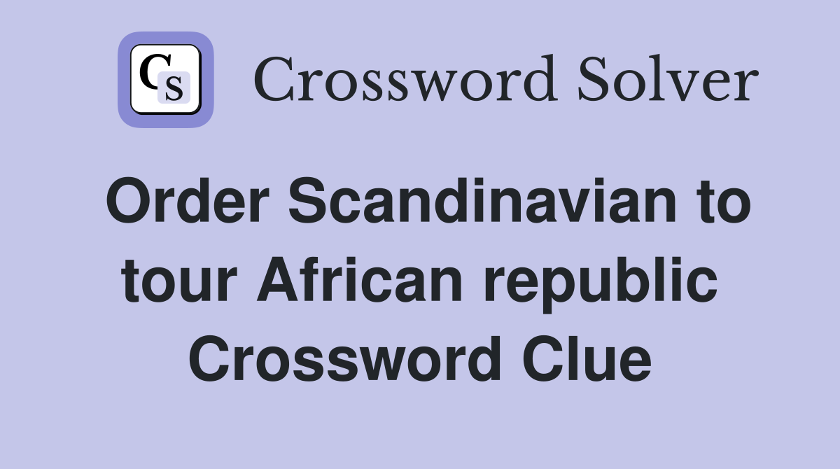 Order Scandinavian to tour African republic Crossword Clue