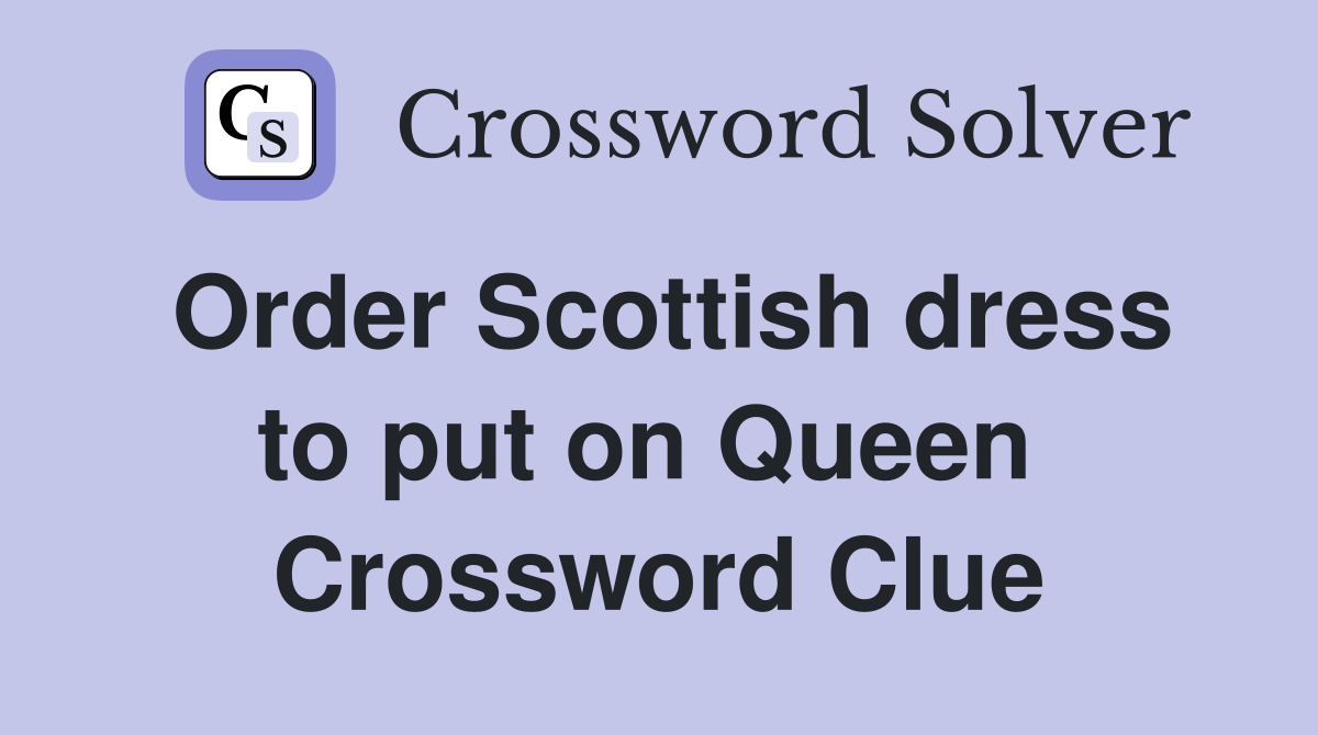 Order Scottish dress to put on Queen  Crossword Clue
