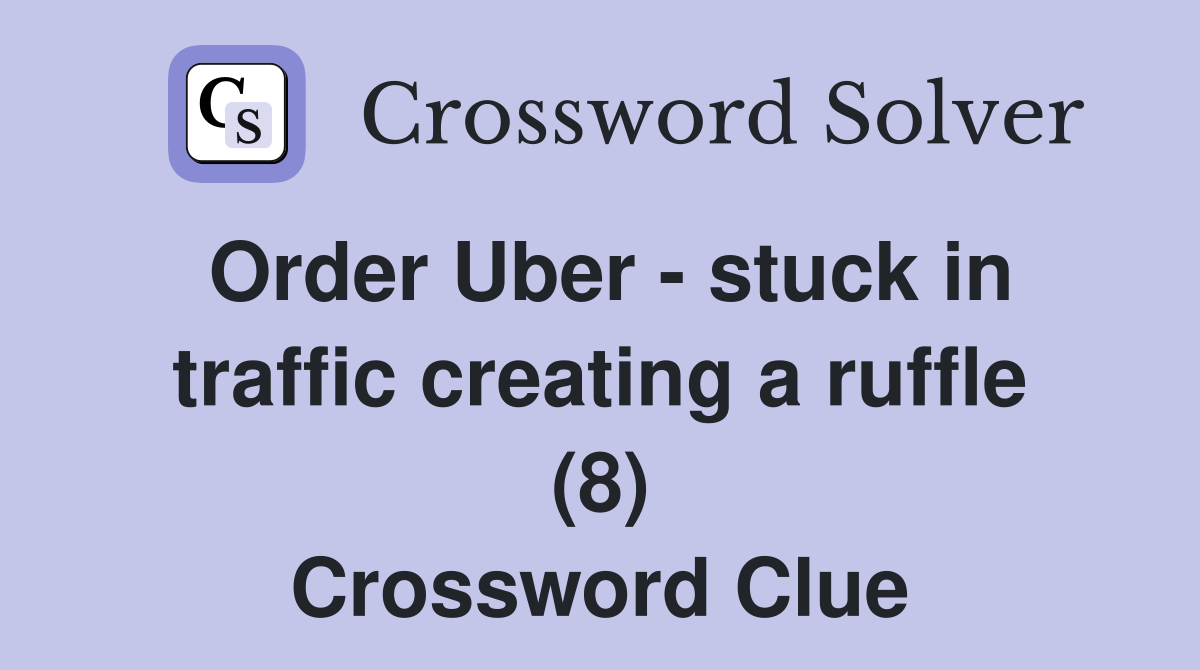 Order Uber - stuck in traffic creating a ruffle (8) Crossword Clue