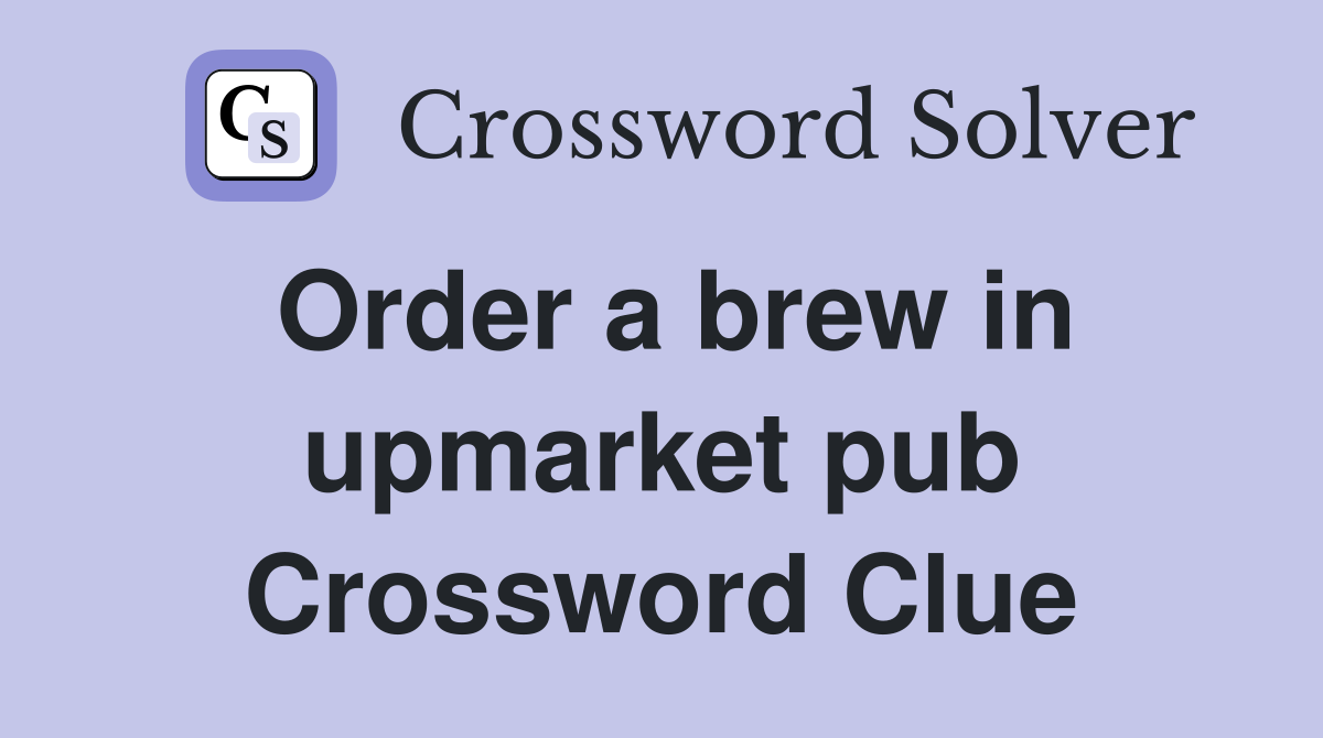 Order a brew in upmarket pub Crossword Clue