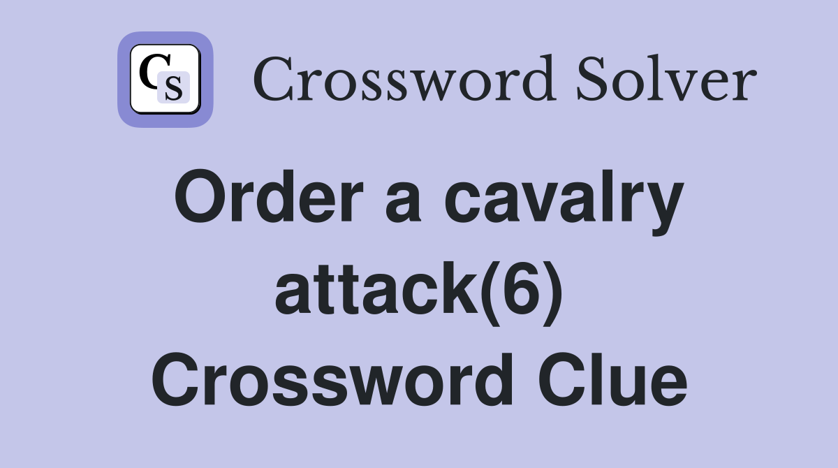 Order a cavalry attack(6) Crossword Clue