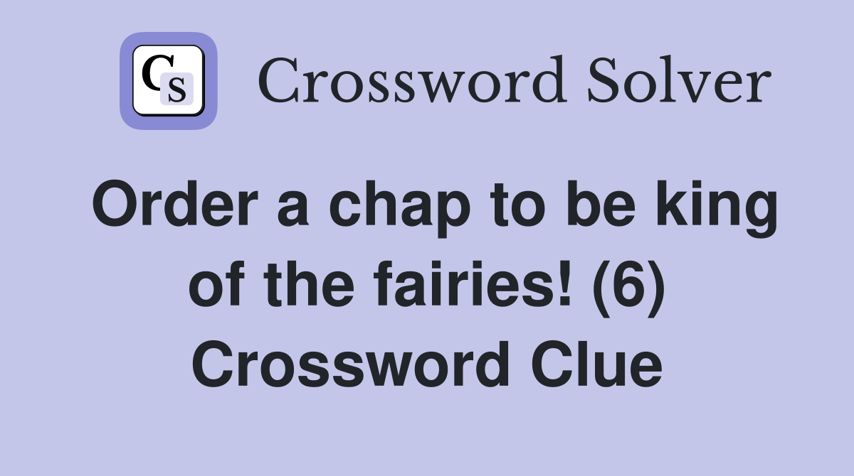 Order a chap to be king of the fairies! (6) Crossword Clue