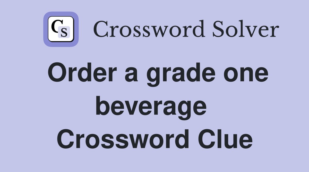 Order a grade one beverage  Crossword Clue