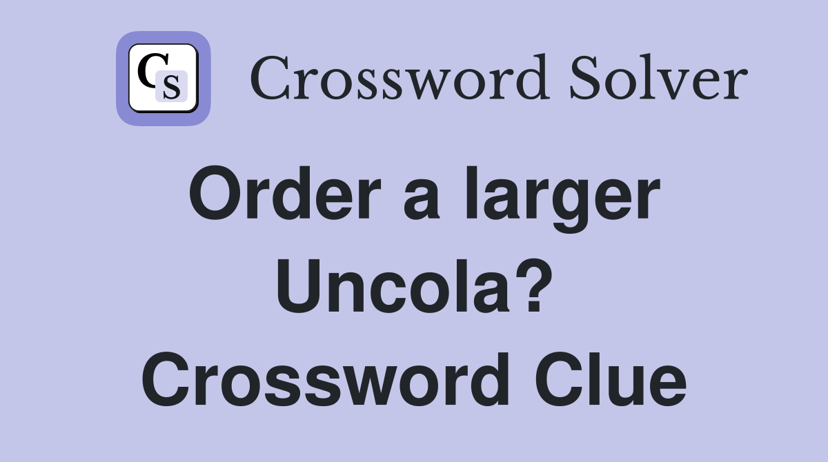 Order a larger Uncola? Crossword Clue