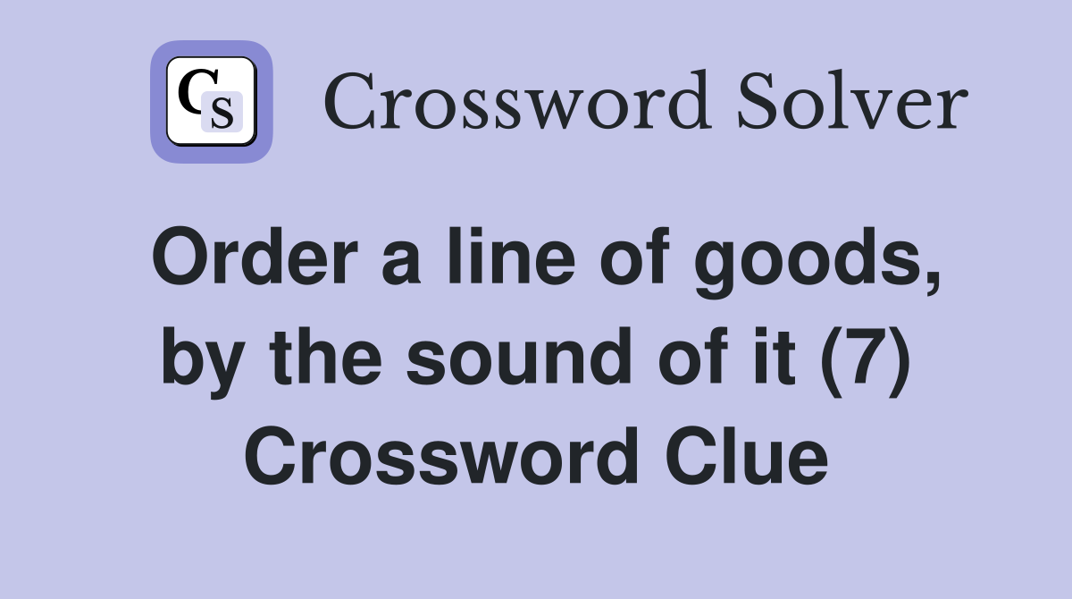 Order a line of goods, by the sound of it (7) Crossword Clue