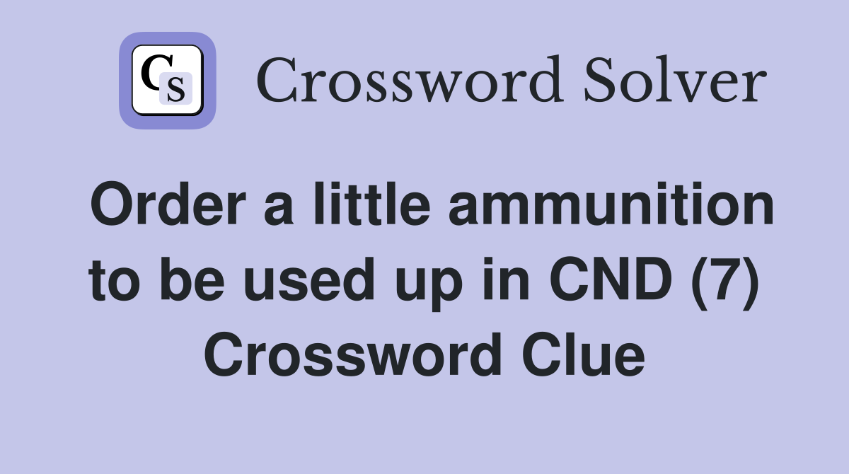 Order a little ammunition to be used up in CND (7) Crossword Clue