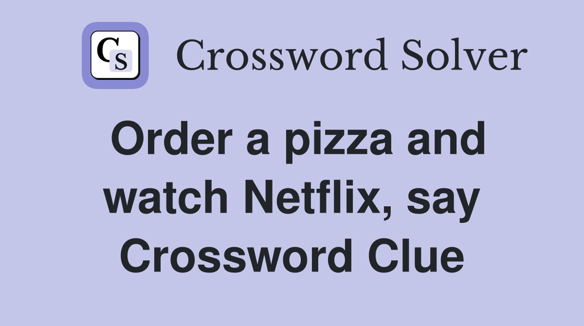 Order a pizza and watch Netflix, say Crossword Clue