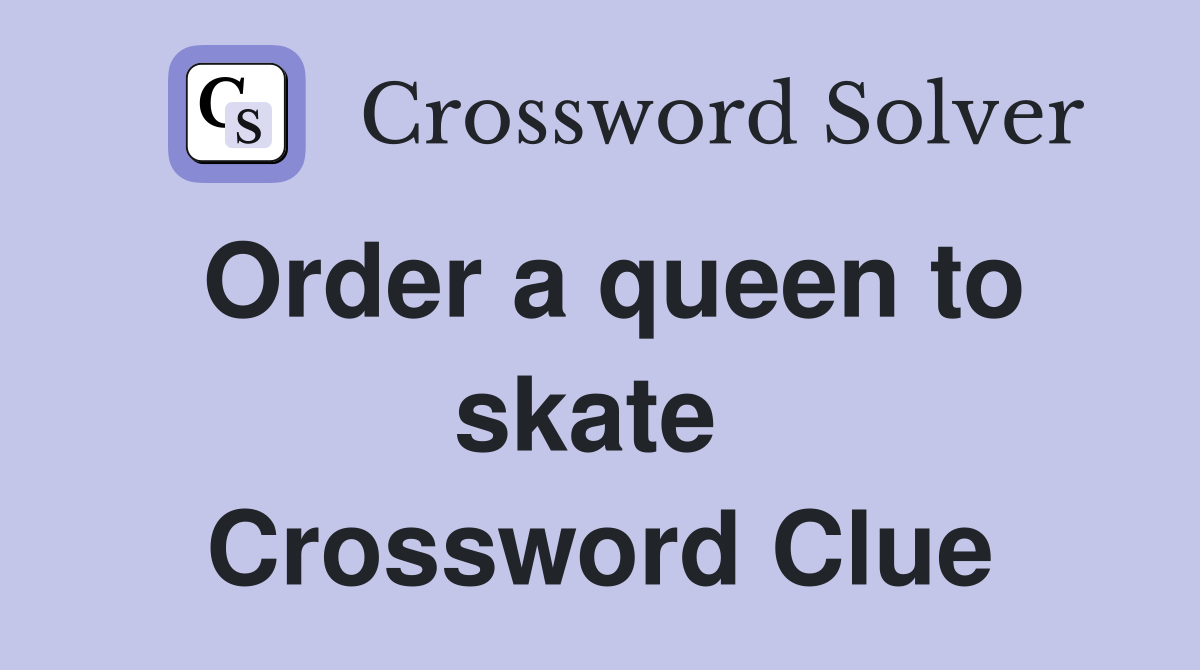 Order a queen to skate  Crossword Clue