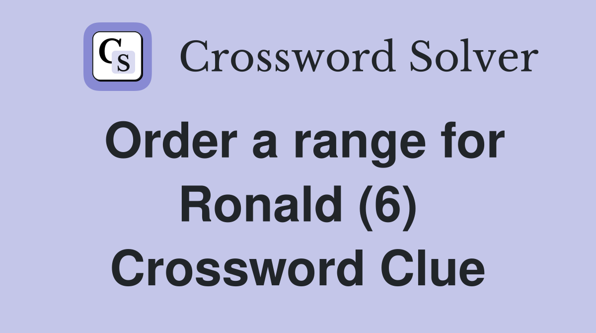 Order a range for Ronald (6) Crossword Clue