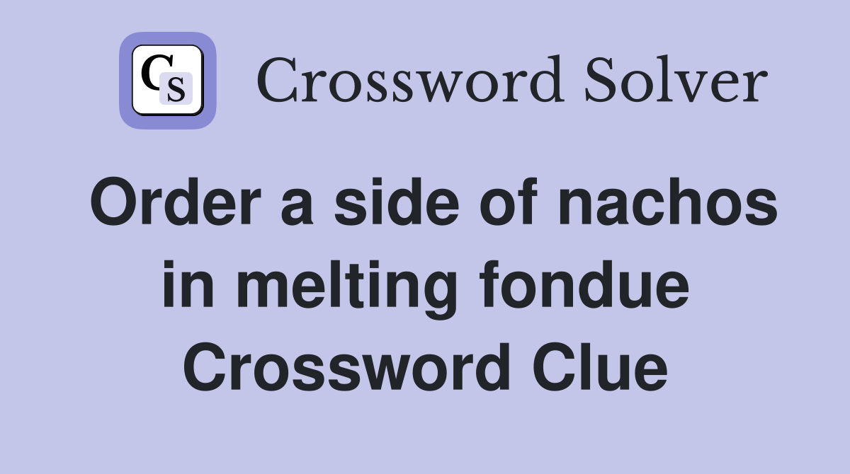 Order a side of nachos in melting fondue Crossword Clue
