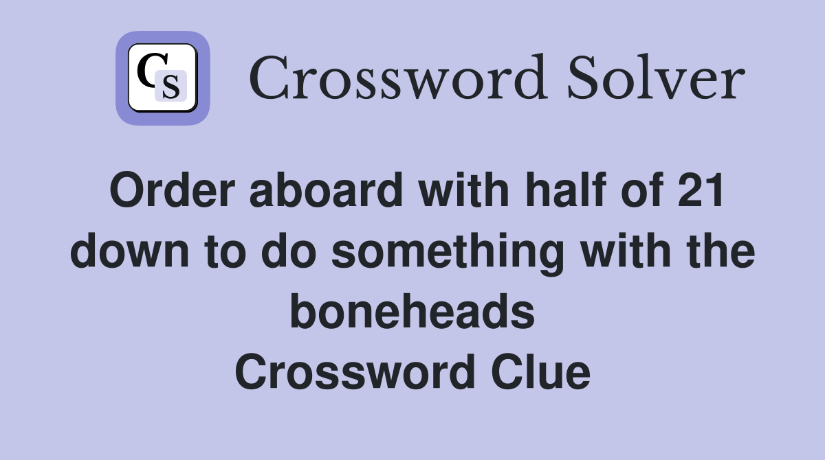 Order aboard with half of 21 down to do something with the boneheads Crossword Clue