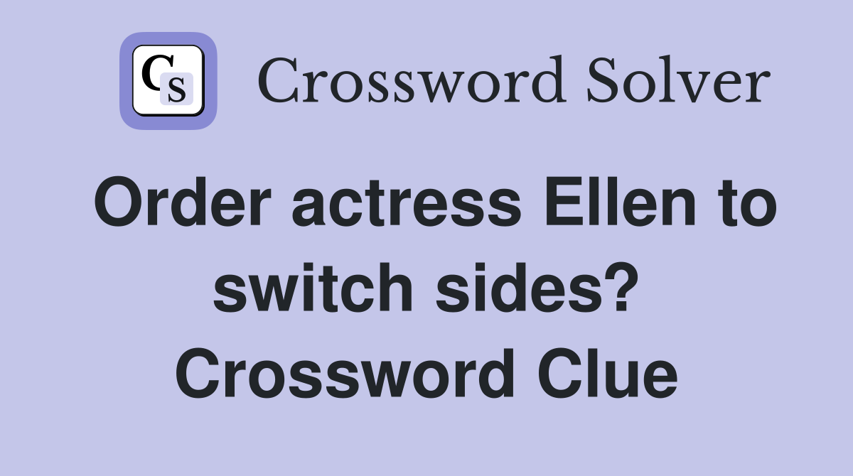 Order actress Ellen to switch sides? Crossword Clue