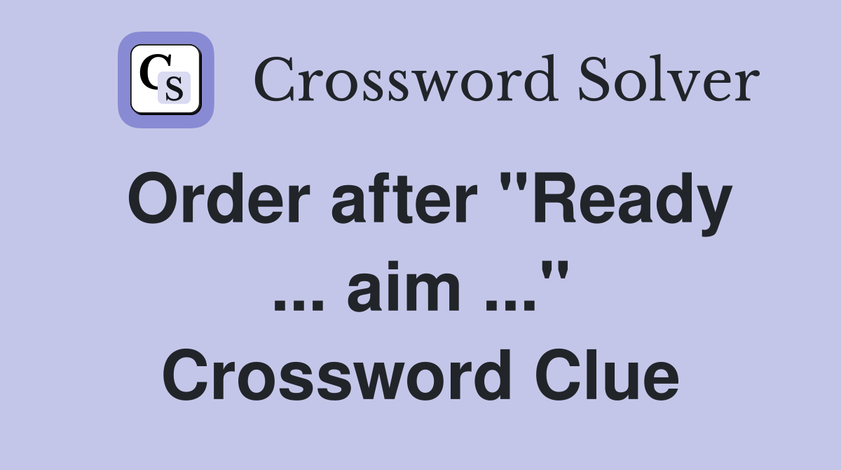 Order after "Ready ... aim ..." Crossword Clue