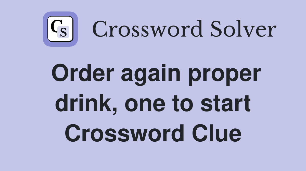 Order again proper drink, one to start Crossword Clue