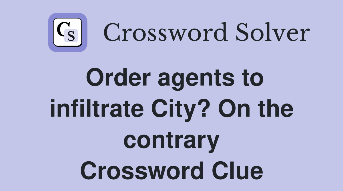 Order agents to infiltrate City? On the contrary Crossword Clue