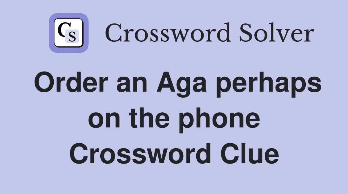 Order an Aga perhaps on the phone Crossword Clue