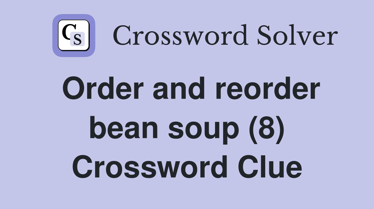 Order and reorder bean soup (8) Crossword Clue