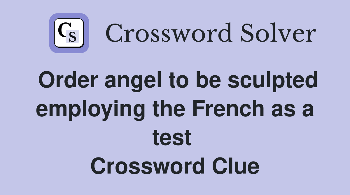 Order angel to be sculpted employing the French as a test  Crossword Clue