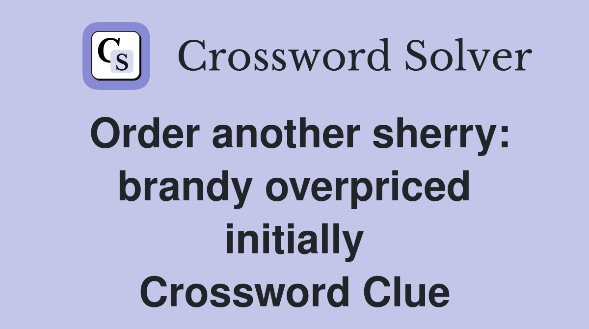 Order another sherry: brandy overpriced initially Crossword Clue
