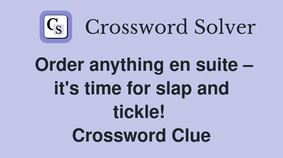 Order anything en suite – it's time for slap and tickle!  Crossword Clue