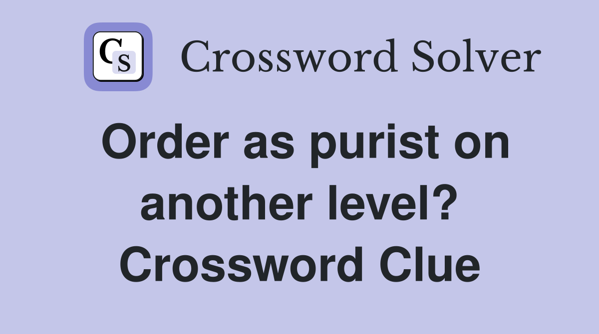 Order as purist on another level? Crossword Clue