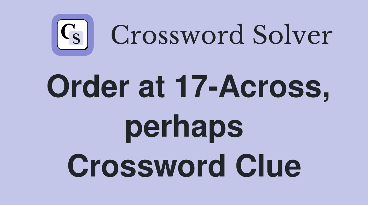 Order at 17-Across, perhaps Crossword Clue