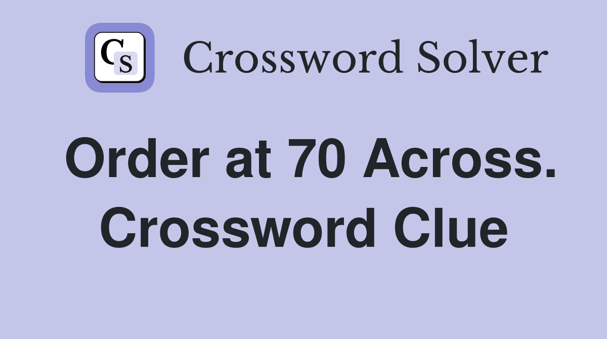 Order at 70 Across. Crossword Clue