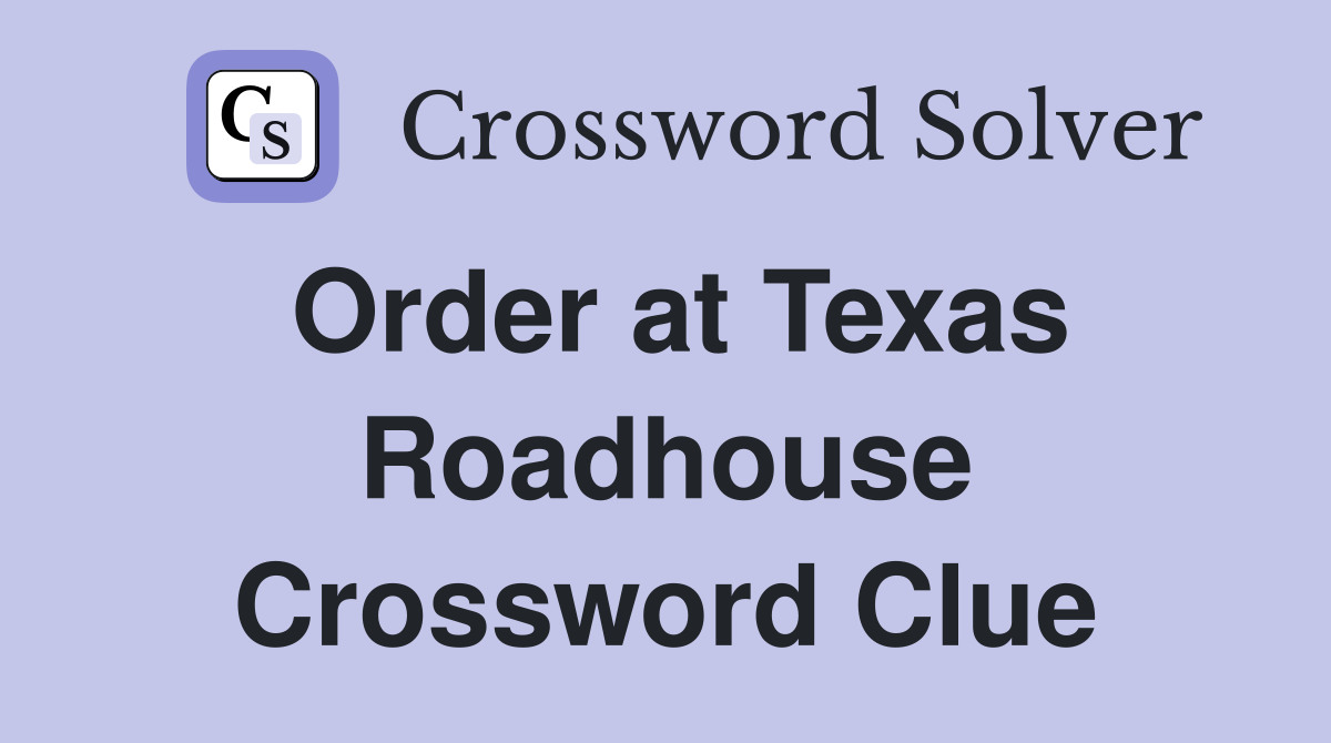 Order at Texas Roadhouse Crossword Clue