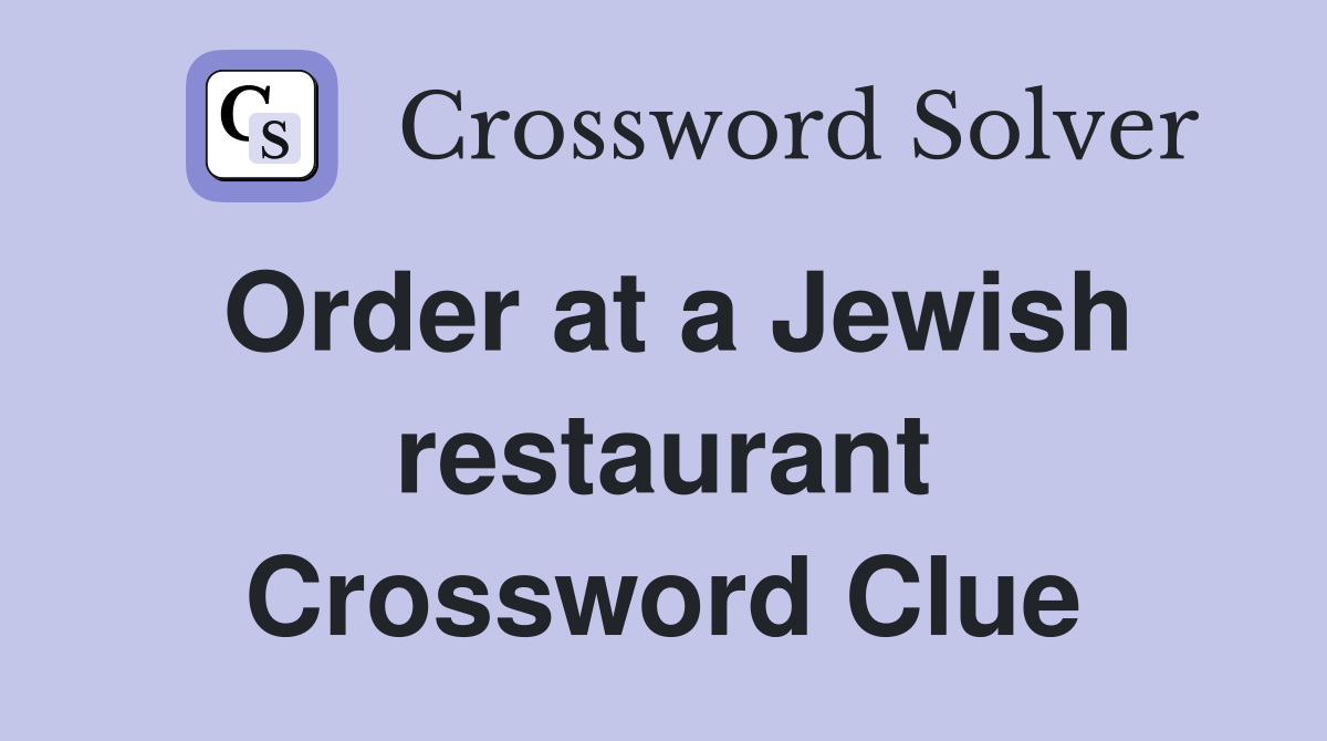 Order at a Jewish restaurant Crossword Clue